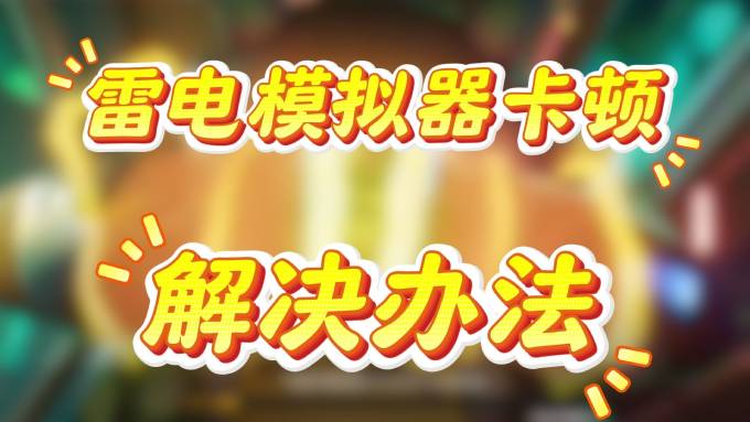 雷电模拟器运行游戏卡顿如何解决？