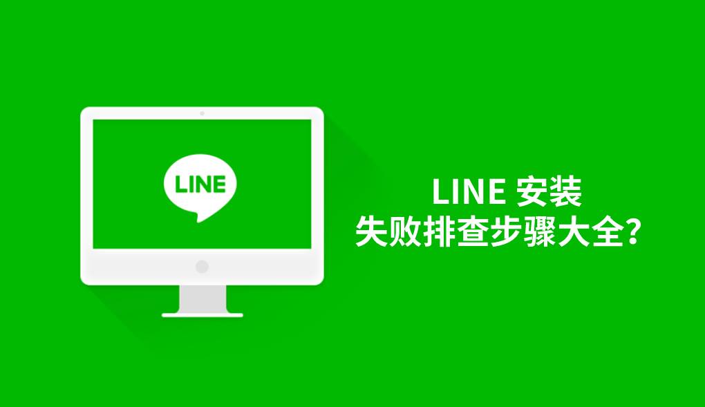 LINE 安装失败排查步骤大全？
