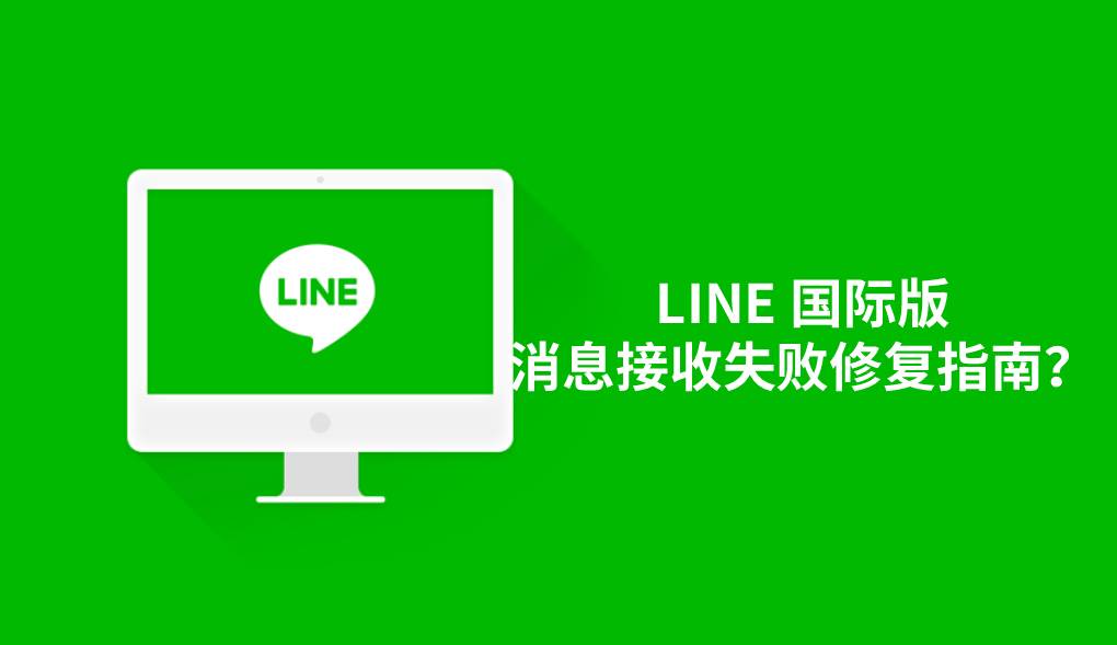LINE 国际版消息接收失败修复指南？