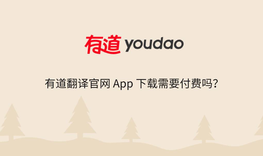 有道翻译官网 App 下载需要付费吗？