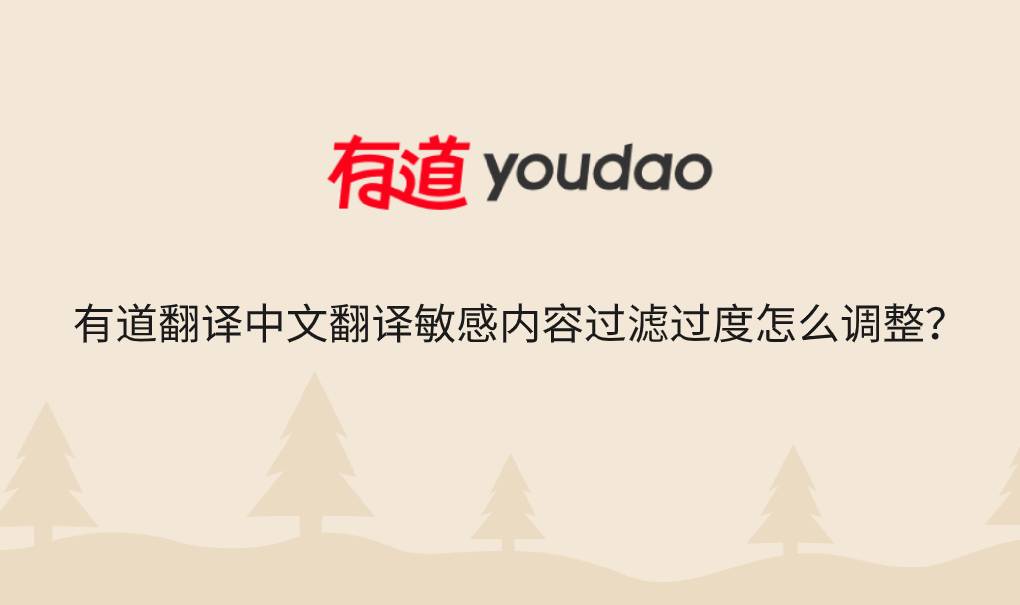 有道翻译中文翻译敏感内容过滤过度怎么调整？