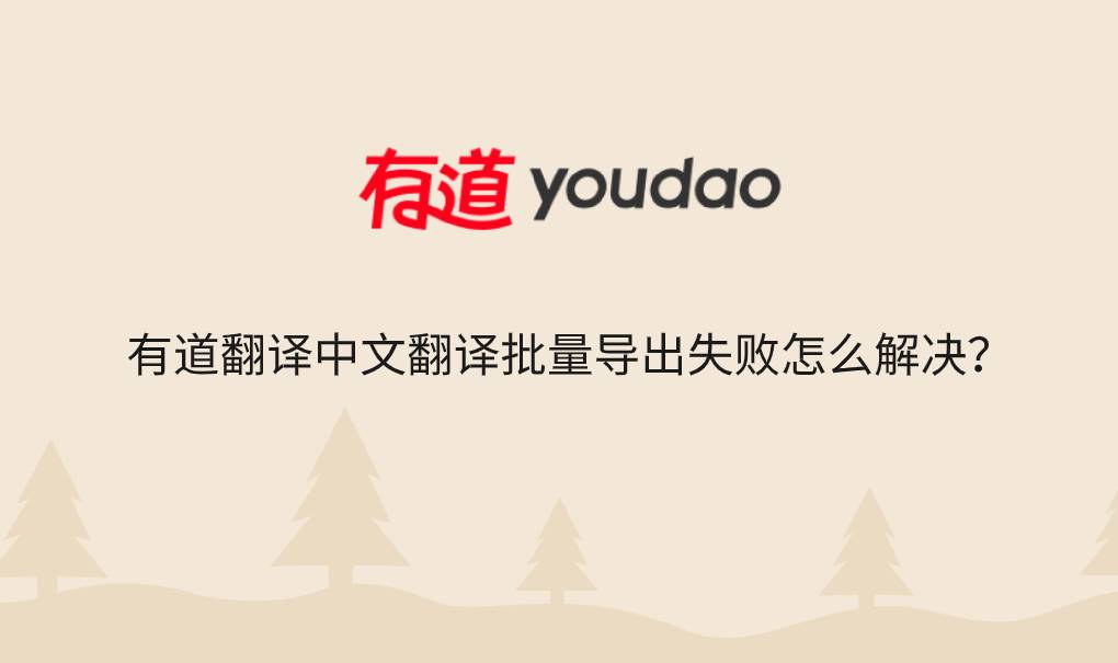 有道翻译中文翻译批量导出失败怎么解决？