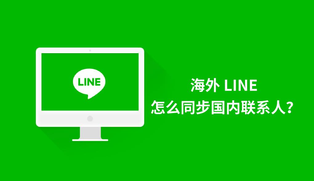 海外 LINE 怎么同步国内联系人？