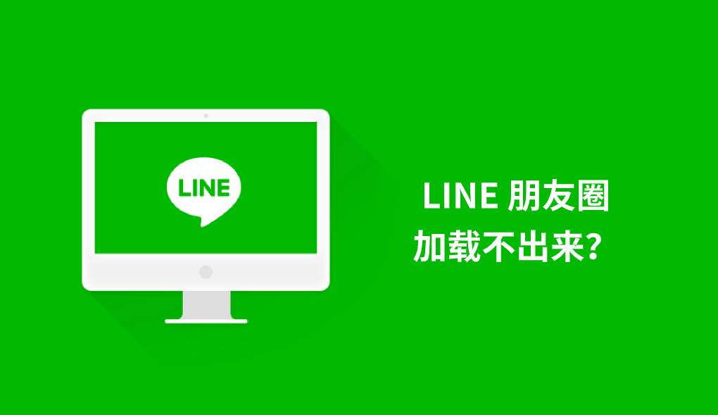 LINE 朋友圈加载不出来？