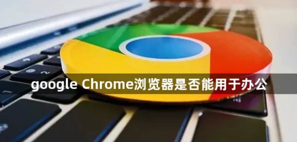 谷歌浏览器适合用来办公吗？