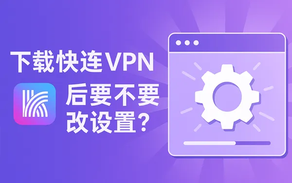 快连 VPN 下载后需要自己设置吗？
