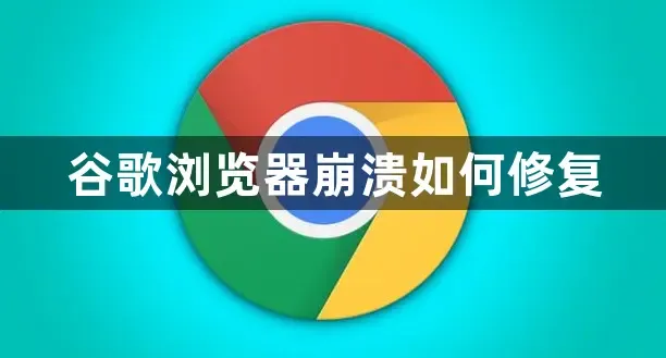 如何修复谷歌浏览器崩溃的问题？