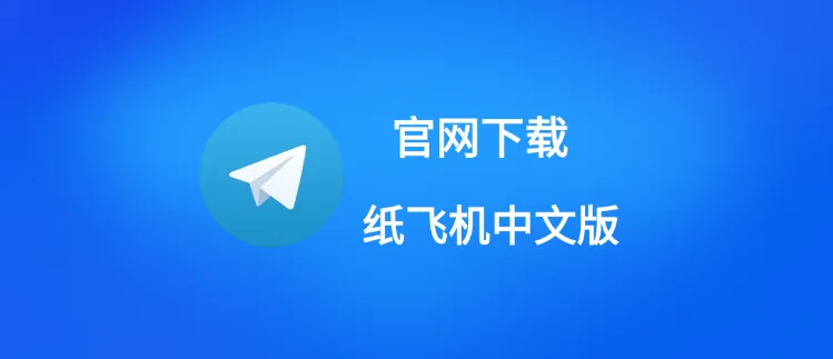 如何通过 Telegram 下载官网获取纸飞机中文版？2026 全平台教程