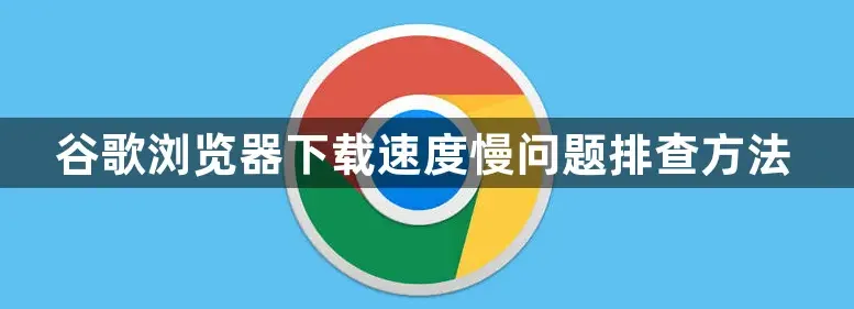 谷歌浏览器下载速度慢如何解决?